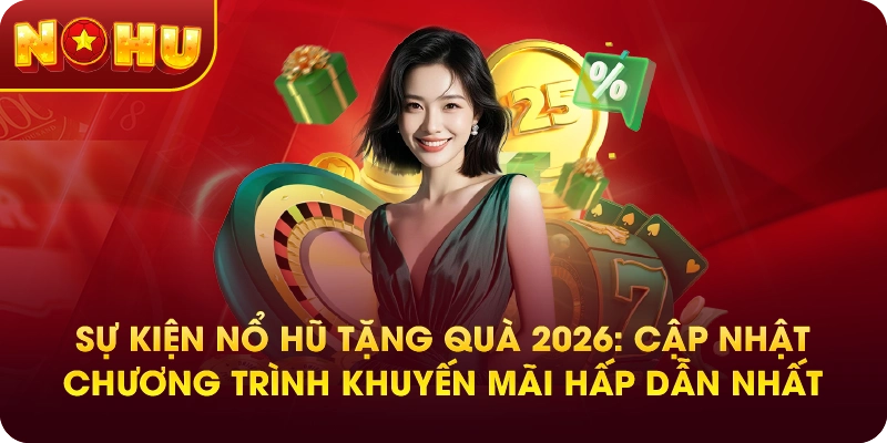 Sự Kiện Nổ Hũ Tặng Quà 2026: Cập Nhật Chương Trình Khuyến Mãi Hấp Dẫn Nhất